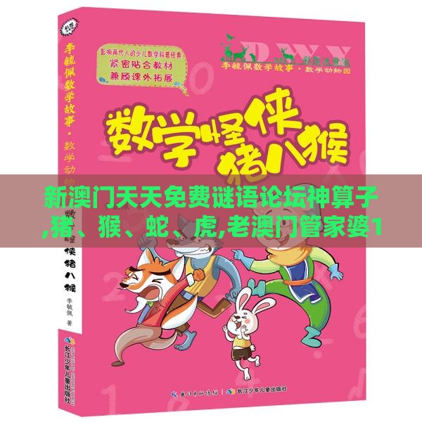 新澳门天天免费谜语论坛神算子,猪、猴、蛇、虎,老澳门管家婆100精准香港谜语今天的谜根源解答、专家解析解释与落实-规避误导的假推广语