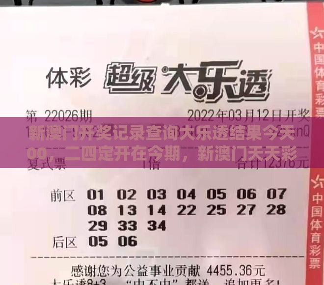 新澳门开奖记录查询大乐透结果今天00，二四定开在今期，新澳门天天彩精准大全谜语和注意虚假标榜,预防剖析、解释与落实