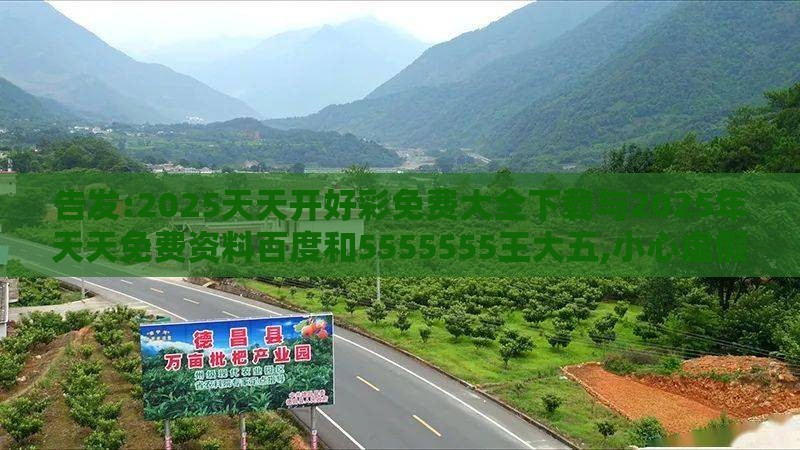 告发:2025天天开好彩免费大全下载与2025年天天免费资料百度和5555555王大五,小心虚假鼓吹-深度释义、专家解析解释与落实​